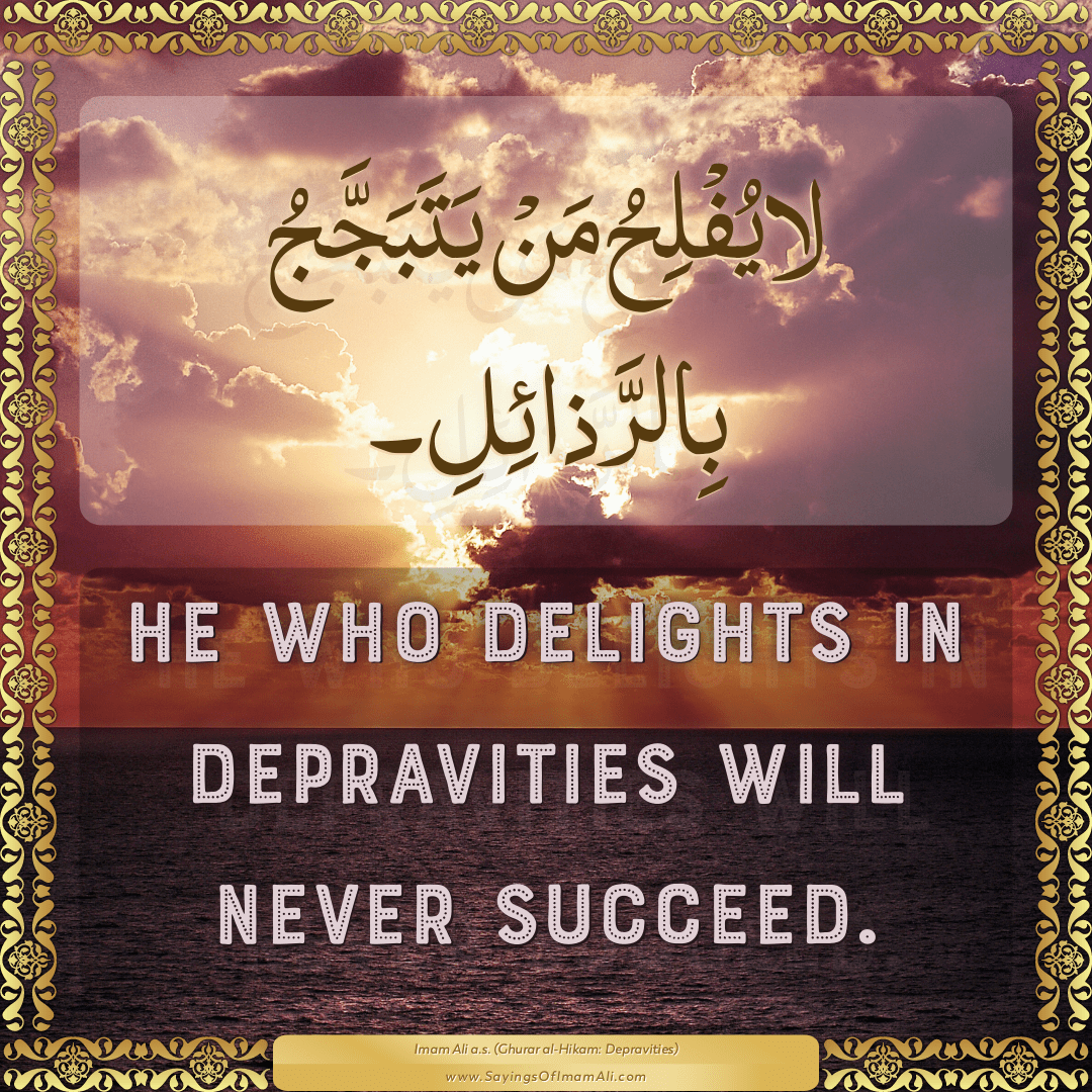 He who delights in depravities will never succeed.